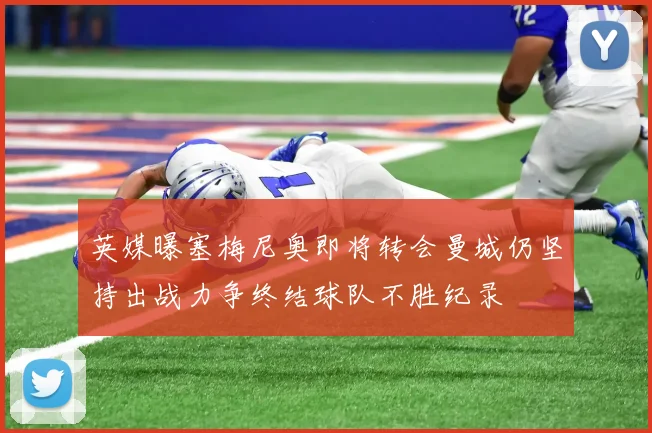英媒曝塞梅尼奥即将转会曼城仍坚持出战力争终结球队不胜纪录