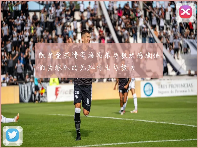 凯尔登深情寄语兄弟与教练感谢他们为球队的无私付出与努力