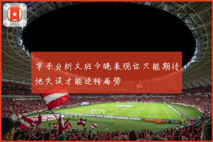 华子分析文班今晚表现你只能期待他失误才能逆转局势