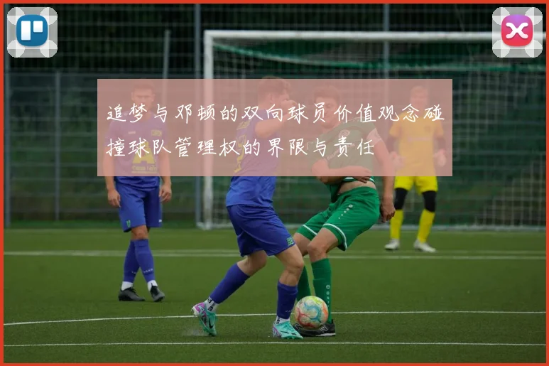 追梦与邓顿的双向球员价值观念碰撞球队管理权的界限与责任