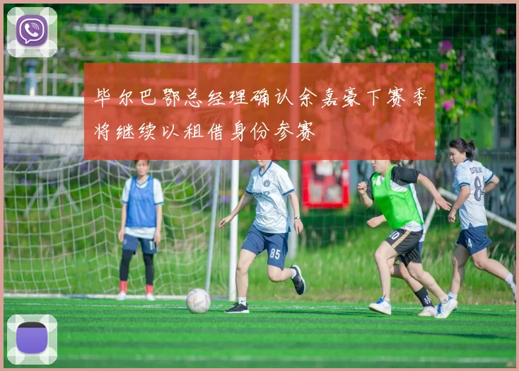 毕尔巴鄂总经理确认余嘉豪下赛季将继续以租借身份参赛