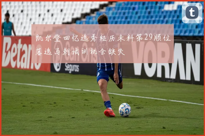 凯尔登回忆选秀经历未料第29顺位落选马刺试训机会缺失
